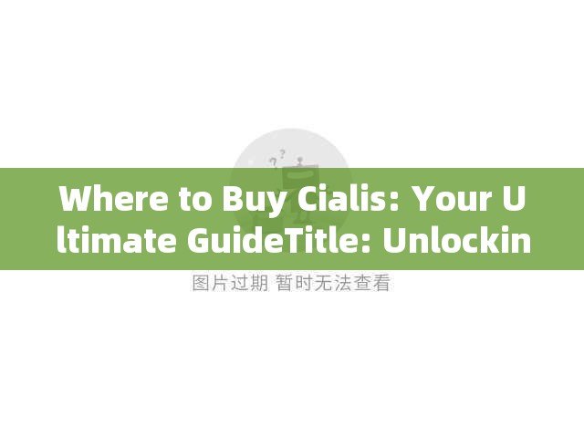 Where to Buy Cialis: Your Ultimate GuideTitle: Unlocking Romance: Your Guide to Finding and Buying Cialis Online Safely