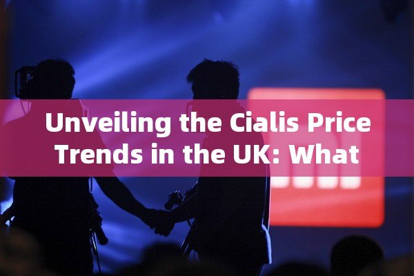 Unveiling the Cialis Price Trends in the UK: What You Need to Know