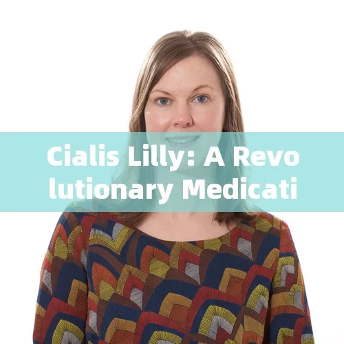 Cialis Lilly: A Revolutionary Medication or Just Another Option?，Cialis Lilly: Revolutionizing Medication or Just an Alternative?