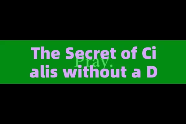 The Secret of Cialis without a Doctor Prescription,Title: Cialis Without a Prescription: A Comprehensive Guide