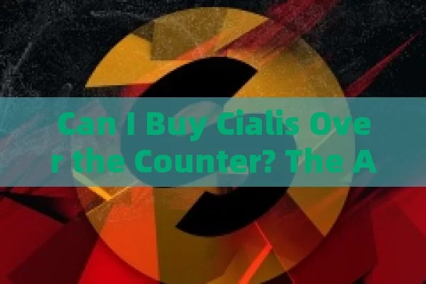 Can I Buy Cialis Over the Counter? The Answer You Need!,Title: Over-the-Counter Cialis: A Guide