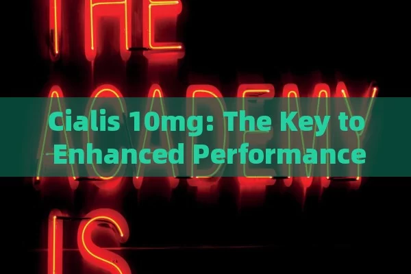 Cialis 10mg: The Key to Enhanced Performance, Cialis 10mg Benefits & Usage Guide