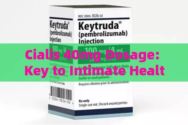 Cialis 40mg Dosage: Key to Intimate Health,Cialis 40 mg Dosage: What You Need to Know