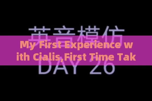 My First Experience with Cialis,First Time Taking Cialis: A Comprehensive Guide