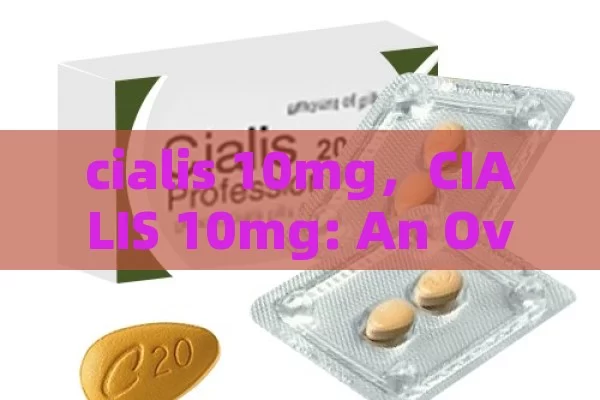 cialis 10mg，CIALIS 10mg: An Overview