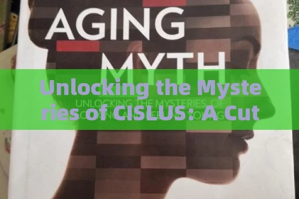 Unlocking the Mysteries of CISLUS: A Cutting-Edge Guide