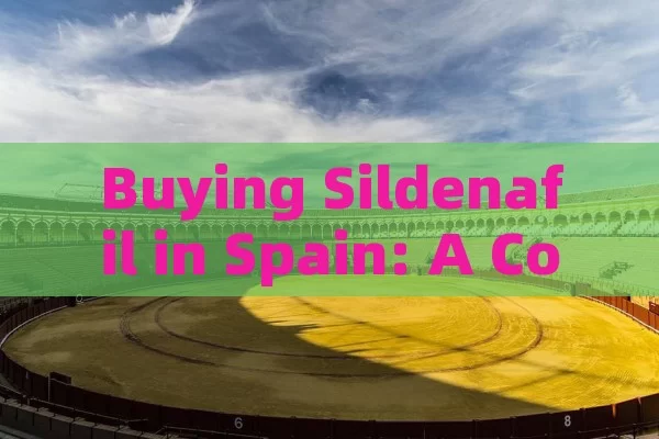 Buying Sildenafil in Spain: A Comprehensive Guide