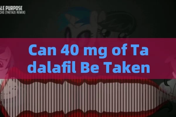 Can 40 mg of Tadalafil Be Taken?