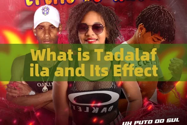 What is Tadalafila and Its Effects?